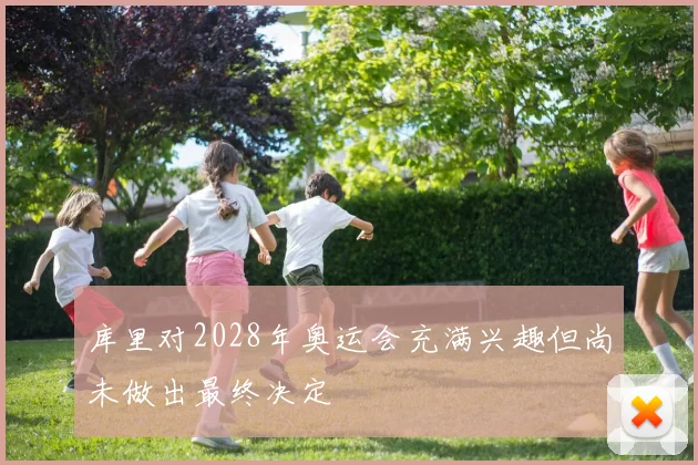 库里对2028年奥运会充满兴趣但尚未做出最终决定