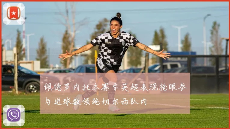 佩德罗内托本赛季英超表现抢眼参与进球数领跑切尔西队内