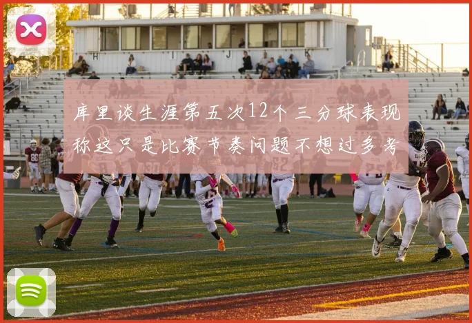 库里谈生涯第五次12个三分球表现称这只是比赛节奏问题不想过多考虑