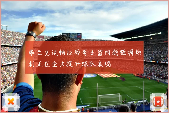 弗兰克谈帕拉蒂奇去留问题强调热刺正在全力提升球队表现