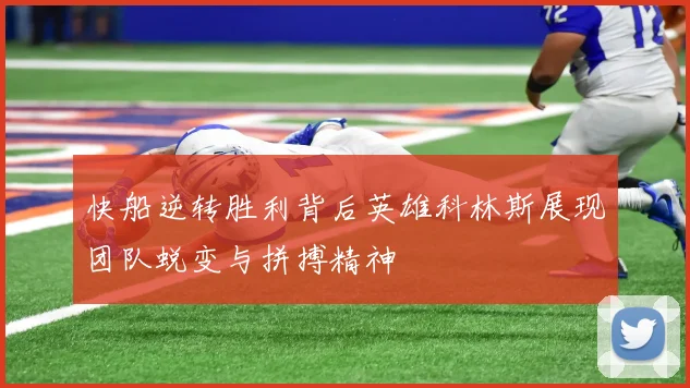 快船逆转胜利背后英雄科林斯展现团队蜕变与拼搏精神