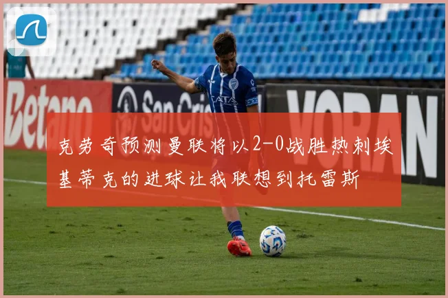 克劳奇预测曼联将以2-0战胜热刺埃基蒂克的进球让我联想到托雷斯