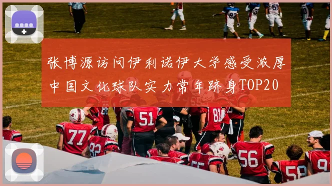 张博源访问伊利诺伊大学感受浓厚中国文化球队实力常年跻身TOP20