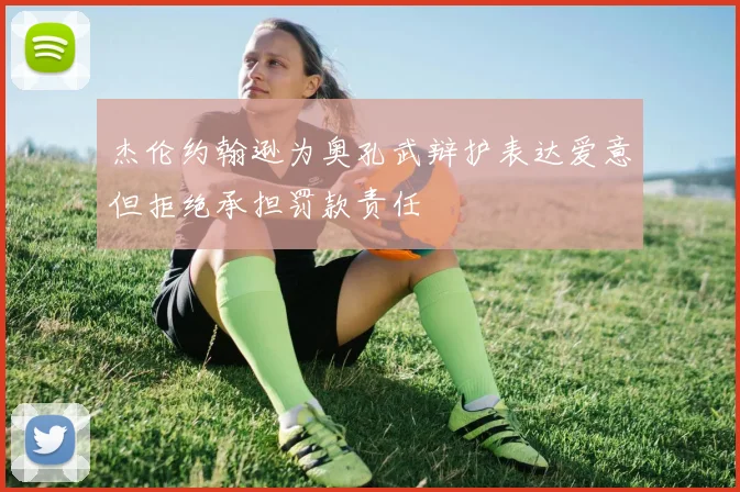 杰伦约翰逊为奥孔武辩护表达爱意但拒绝承担罚款责任