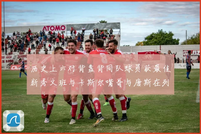 历史上六对背靠背同队球员获最佳新秀文班与卡斯尔嘴哥与唐斯在列
