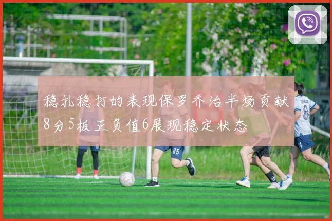 稳扎稳打的表现保罗乔治半场贡献8分5板正负值6展现稳定状态