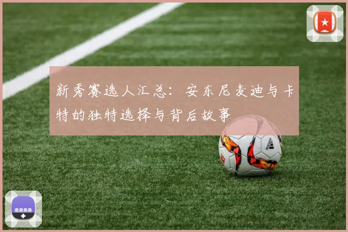 新秀赛选人汇总：安东尼麦迪与卡特的独特选择与背后故事