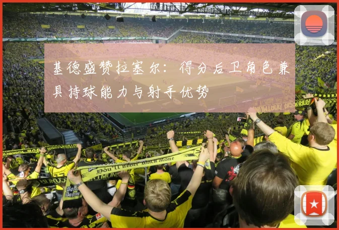 基德盛赞拉塞尔：得分后卫角色兼具持球能力与射手优势