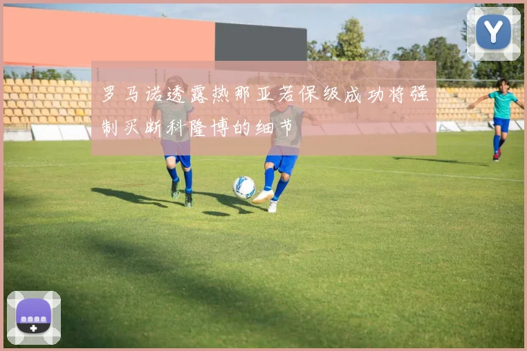罗马诺透露热那亚若保级成功将强制买断科隆博的细节