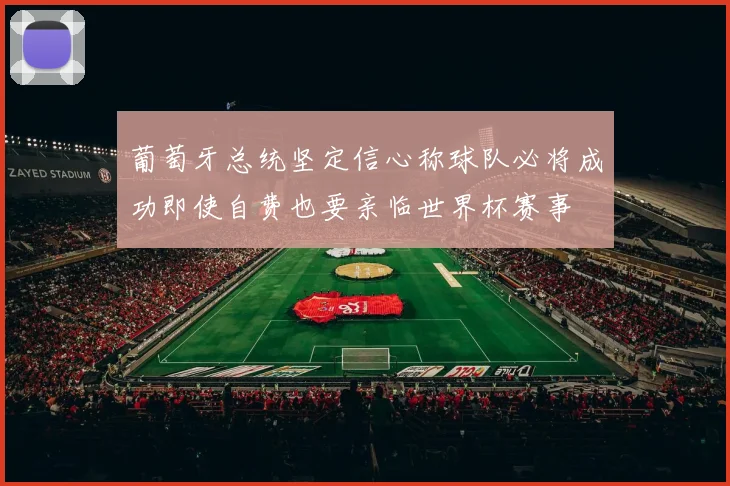 葡萄牙总统坚定信心称球队必将成功即使自费也要亲临世界杯赛事