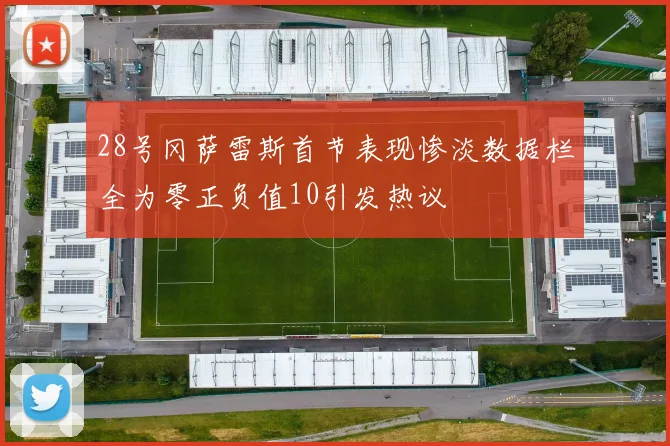 28号冈萨雷斯首节表现惨淡数据栏全为零正负值10引发热议