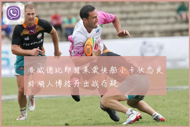 洛城德比即将来袭快船小卡状态良好湖人博格丹出战存疑